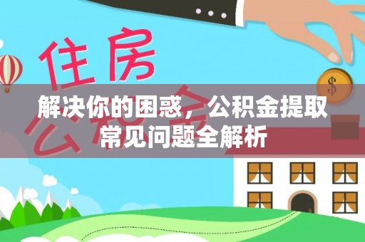 都匀解决你的困惑，公积金提取常见问题全解析