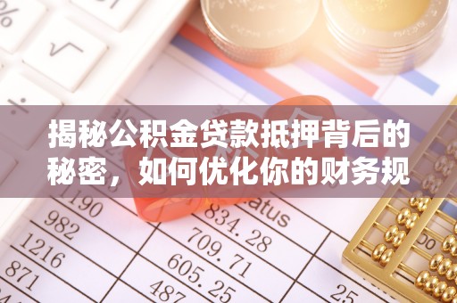 都匀揭秘公积金贷款抵押背后的秘密，如何优化你的财务规划