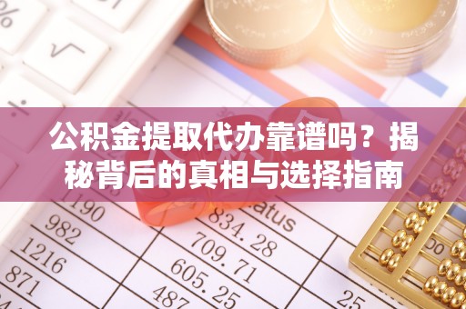都匀公积金提取代办靠谱吗？揭秘背后的真相与选择指南