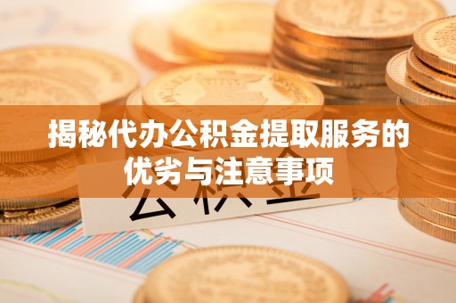 都匀揭秘代办公积金提取服务的优劣与注意事项