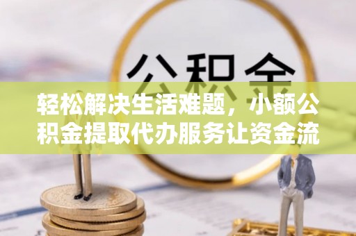 都匀轻松解决生活难题，小额公积金提取代办服务让资金流动更便捷