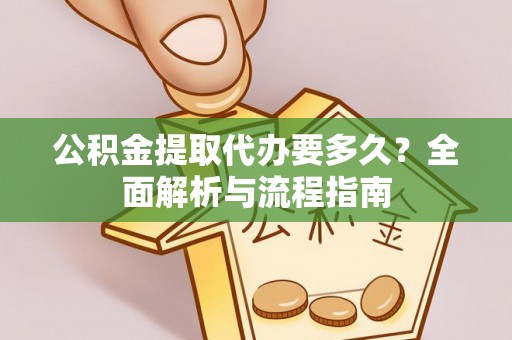 都匀公积金提取代办要多久？全面解析与流程指南