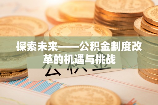 都匀探索未来——公积金制度改革的机遇与挑战