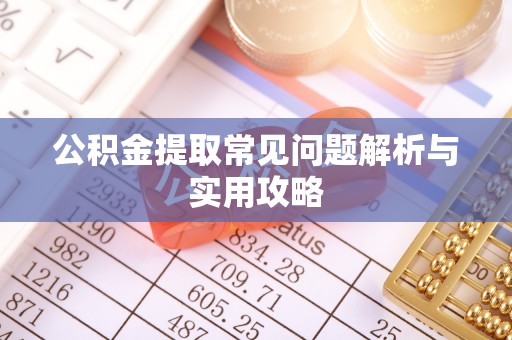都匀公积金提取常见问题解析与实用攻略