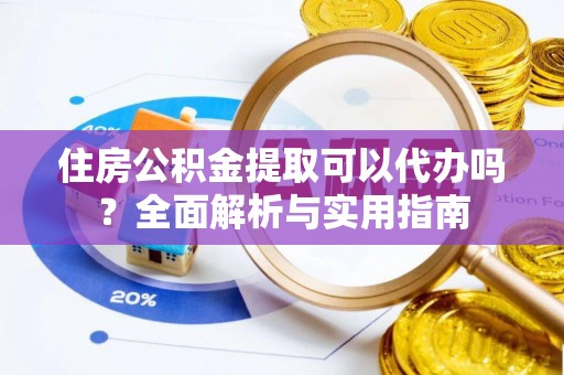 都匀住房公积金提取可以代办吗？全面解析与实用指南