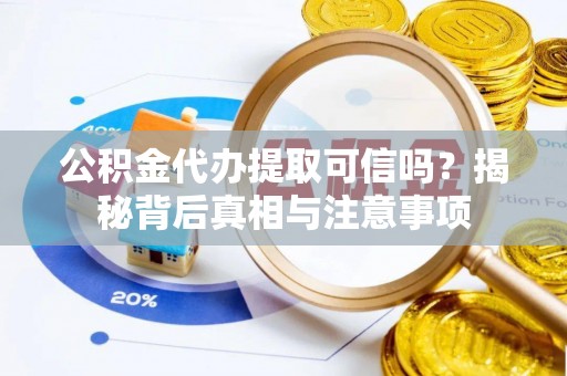都匀公积金代办提取可信吗？揭秘背后真相与注意事项