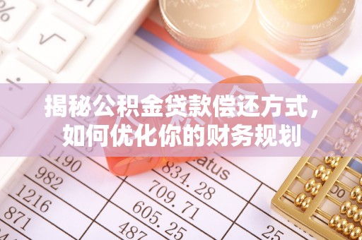 都匀揭秘公积金贷款偿还方式，如何优化你的财务规划