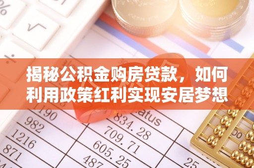 都匀揭秘公积金购房贷款，如何利用政策红利实现安居梦想