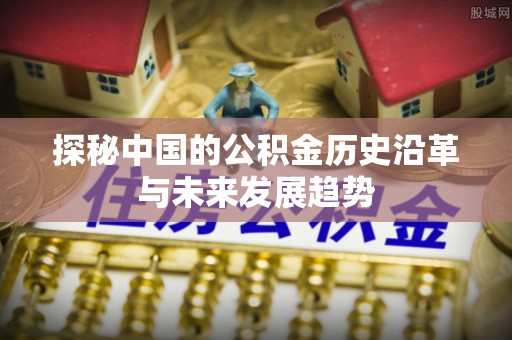 都匀探秘中国的公积金历史沿革与未来发展趋势