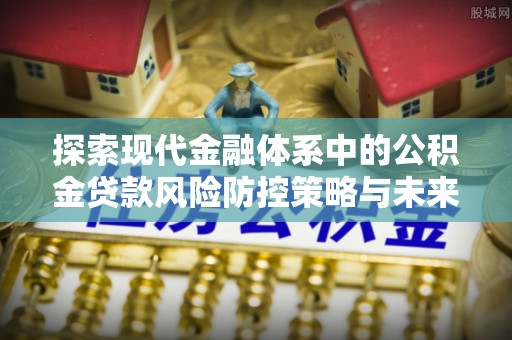 都匀探索现代金融体系中的公积金贷款风险防控策略与未来发展趋势
