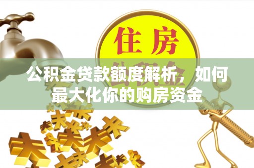 都匀公积金贷款额度解析，如何最大化你的购房资金