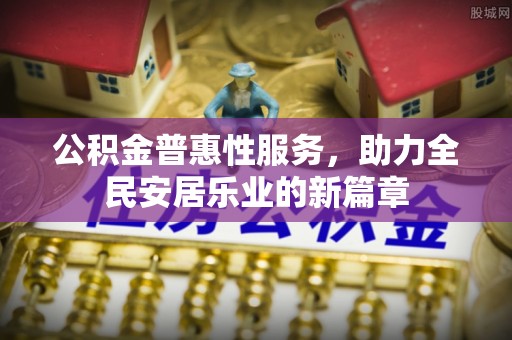 都匀公积金普惠性服务，助力全民安居乐业的新篇章