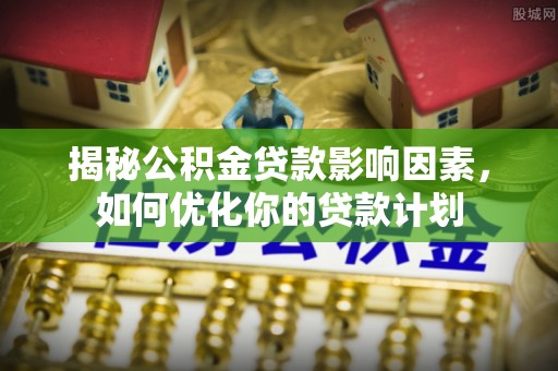 都匀揭秘公积金贷款影响因素，如何优化你的贷款计划