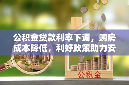 都匀公积金贷款利率下调，购房成本降低，利好政策助力安居梦想