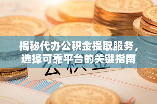 都匀揭秘代办公积金提取服务，选择可靠平台的关键指南