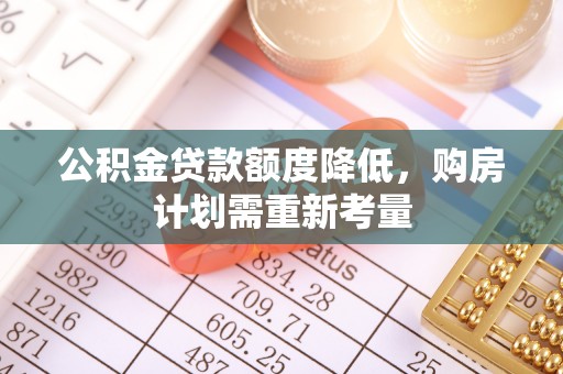 都匀公积金贷款额度降低，购房计划需重新考量