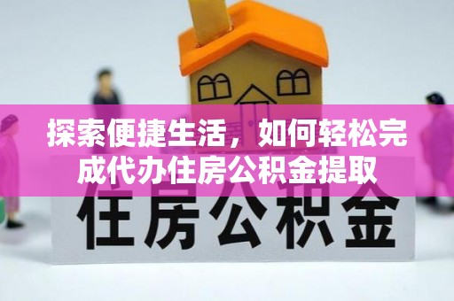 都匀探索便捷生活，如何轻松完成代办住房公积金提取