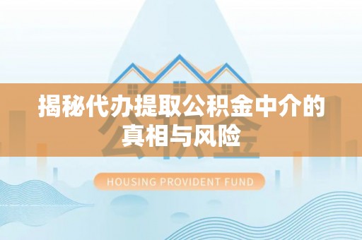 都匀揭秘代办提取公积金中介的真相与风险