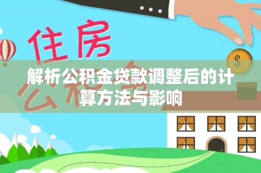 都匀解析公积金贷款调整后的计算方法与影响