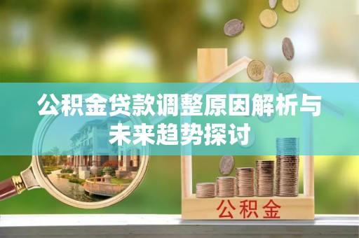 都匀公积金贷款调整原因解析与未来趋势探讨