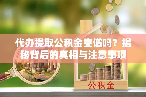 都匀代办提取公积金靠谱吗？揭秘背后的真相与注意事项