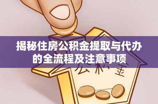 都匀揭秘住房公积金提取与代办的全流程及注意事项