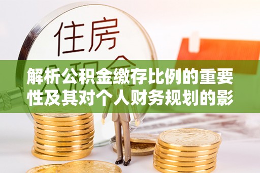 都匀解析公积金缴存比例的重要性及其对个人财务规划的影响