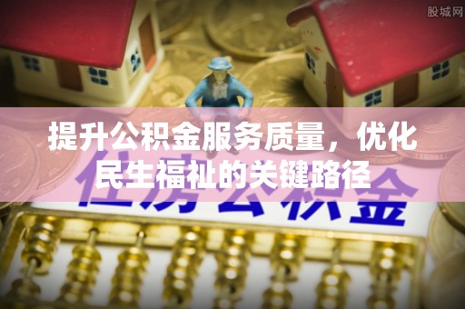 都匀提升公积金服务质量，优化民生福祉的关键路径