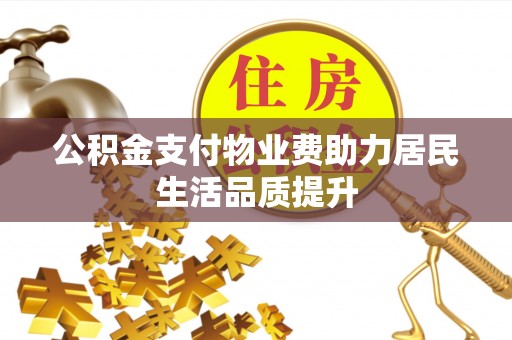都匀公积金支付物业费助力居民生活品质提升