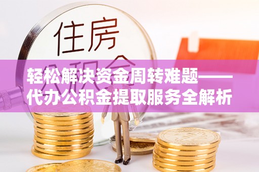 都匀轻松解决资金周转难题——代办公积金提取服务全解析
