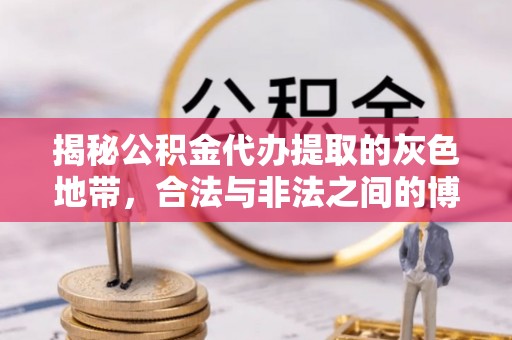 都匀揭秘公积金代办提取的灰色地带，合法与非法之间的博弈