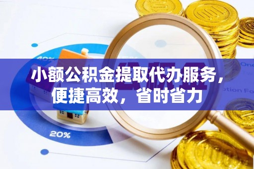 都匀小额公积金提取代办服务，便捷高效，省时省力