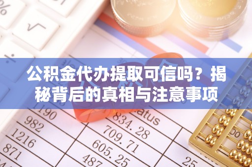 都匀公积金代办提取可信吗？揭秘背后的真相与注意事项