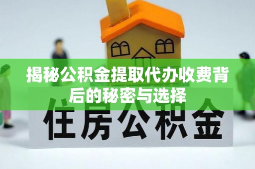 都匀揭秘公积金提取代办收费背后的秘密与选择