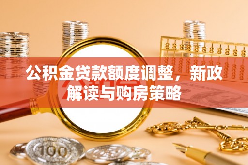 都匀公积金贷款额度调整，新政解读与购房策略