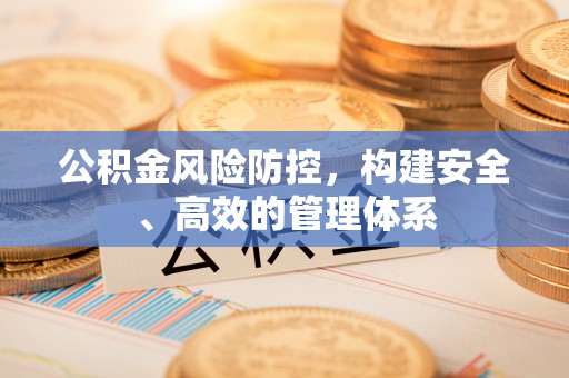 都匀公积金风险防控，构建安全、高效的管理体系