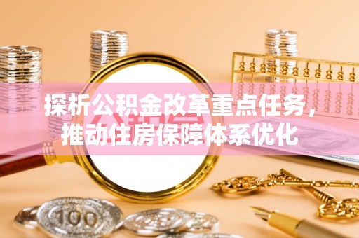 都匀探析公积金改革重点任务，推动住房保障体系优化