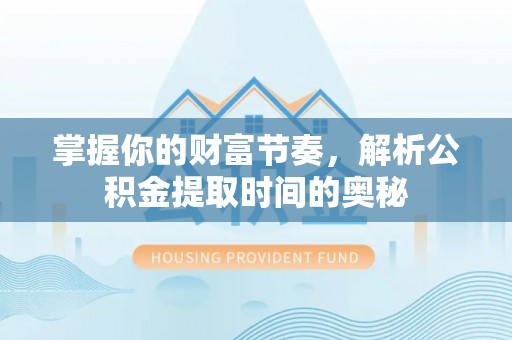 都匀掌握你的财富节奏，解析公积金提取时间的奥秘