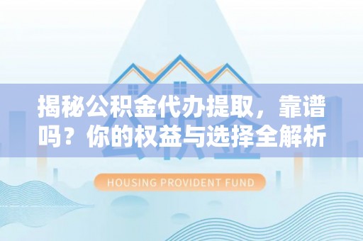 都匀揭秘公积金代办提取，靠谱吗？你的权益与选择全解析