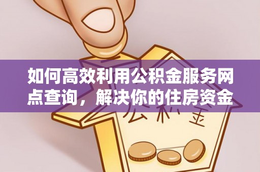 都匀如何高效利用公积金服务网点查询，解决你的住房资金难题