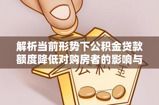 都匀解析当前形势下公积金贷款额度降低对购房者的影响与应对策略