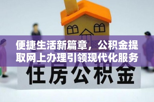 都匀便捷生活新篇章，公积金提取网上办理引领现代化服务