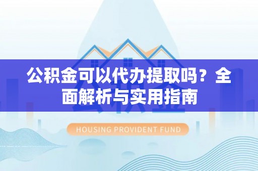 都匀公积金可以代办提取吗？全面解析与实用指南