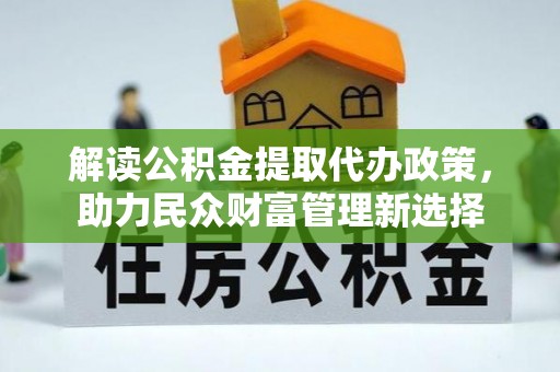 都匀解读公积金提取代办政策，助力民众财富管理新选择