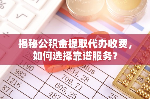 都匀揭秘公积金提取代办收费，如何选择靠谱服务？