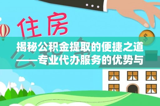 都匀揭秘公积金提取的便捷之道——专业代办服务的优势与选择