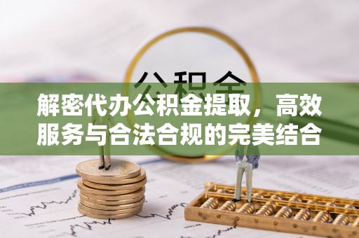 都匀解密代办公积金提取，高效服务与合法合规的完美结合