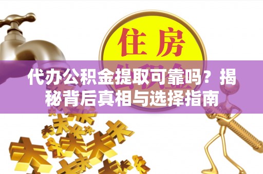都匀代办公积金提取可靠吗？揭秘背后真相与选择指南