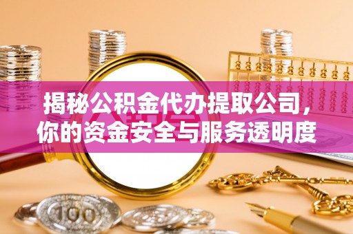 都匀揭秘公积金代办提取公司，你的资金安全与服务透明度全解析