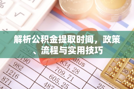 都匀解析公积金提取时间，政策、流程与实用技巧